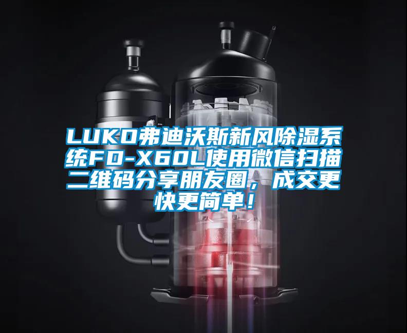 LUKO弗迪沃斯新風除濕系統(tǒng)FD-X60L使用微信掃描二維碼分享朋友圈，成交更快更簡單！