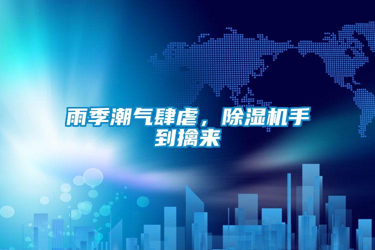 雨季潮氣肆虐，除濕機(jī)手到擒來