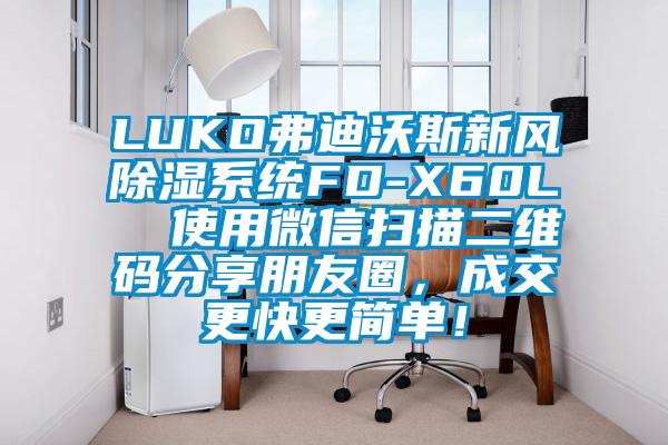 LUKO弗迪沃斯新風(fēng)除濕系統(tǒng)FD-X60L  使用微信掃描二維碼分享朋友圈，成交更快更簡單！