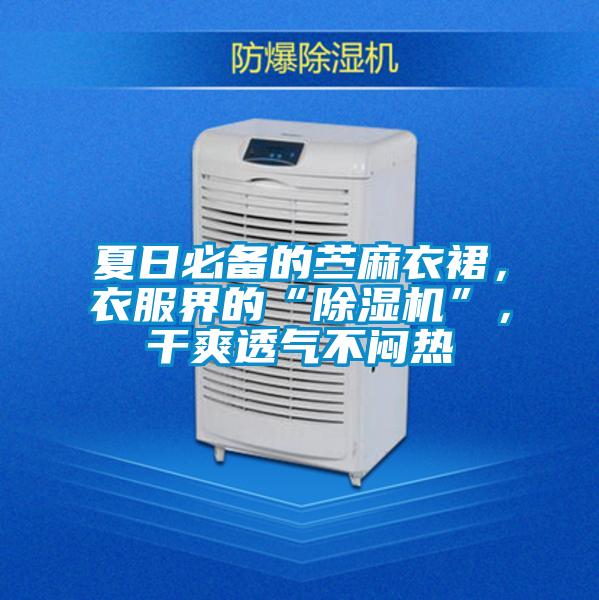 夏日必備的苧麻衣裙，衣服界的“除濕機(jī)”，干爽透氣不悶熱