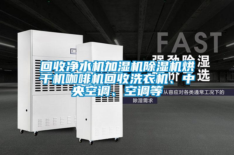 回收凈水機加濕機除濕機烘干機咖啡機回收洗衣機、中央空調(diào)、空調(diào)等
