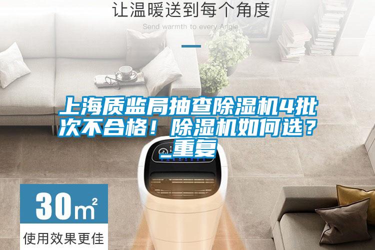 上海質(zhì)監(jiān)局抽查除濕機(jī)4批次不合格！除濕機(jī)如何選？_重復(fù)