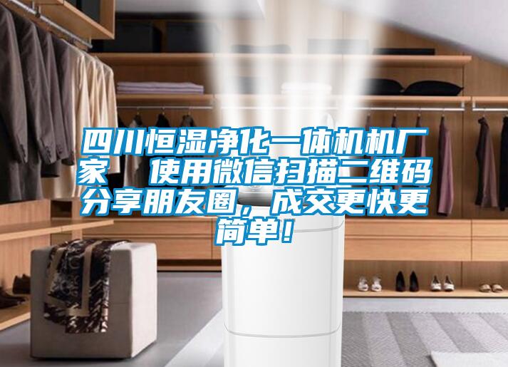 四川恒濕凈化一體機(jī)機(jī)廠家  使用微信掃描二維碼分享朋友圈，成交更快更簡單！