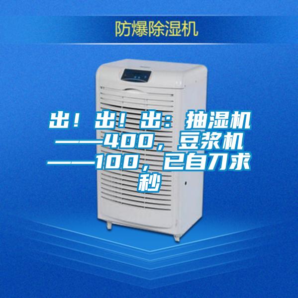 出！出！出：抽濕機(jī)——400，豆?jié){機(jī)——100，已自刀求秒