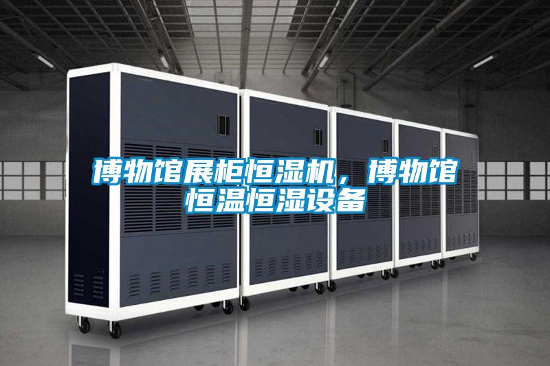 博物館展柜恒濕機(jī)，博物館恒溫恒濕設(shè)備