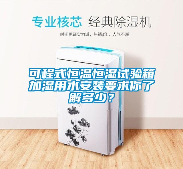可程式恒溫恒濕試驗(yàn)箱加濕用水安裝要求你了解多少？