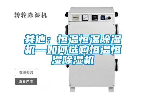 其他:恒溫恒濕除濕機(jī)—如何選購(gòu)恒溫恒濕除濕機(jī)