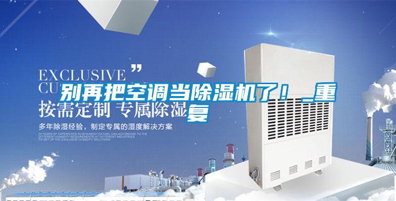 別再把空調(diào)當(dāng)除濕機了！_重復(fù)