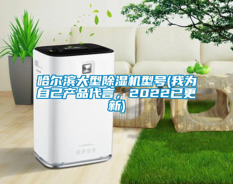 哈爾濱大型除濕機(jī)型號(hào)(我為自己產(chǎn)品代言,2022已更新)