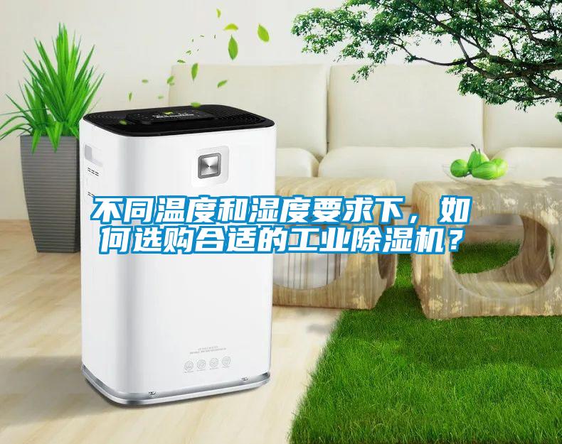 不同溫度和濕度要求下，如何選購合適的工業(yè)除濕機(jī)？