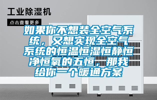 如果你不想裝全空氣系統(tǒng)，又想實現(xiàn)全空氣系統(tǒng)的恒溫恒濕恒靜恒凈恒氧的五恒，那我給你一個暖通方案