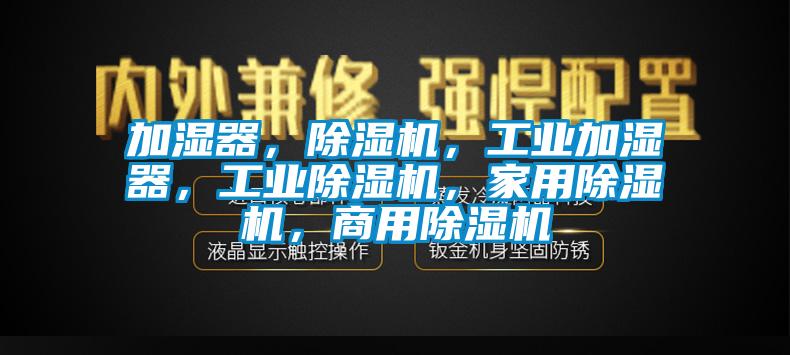 加濕器，除濕機(jī)，工業(yè)加濕器，工業(yè)除濕機(jī)，家用除濕機(jī)，商用除濕機(jī)