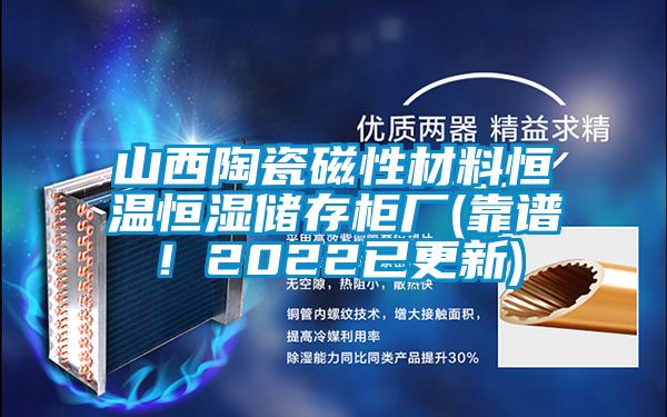 山西陶瓷磁性材料恒溫恒濕儲存柜廠(靠譜！2022已更新)