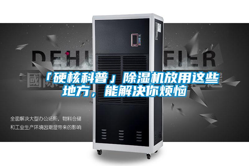 「硬核科普」除濕機(jī)放用這些地方，能解決你煩惱