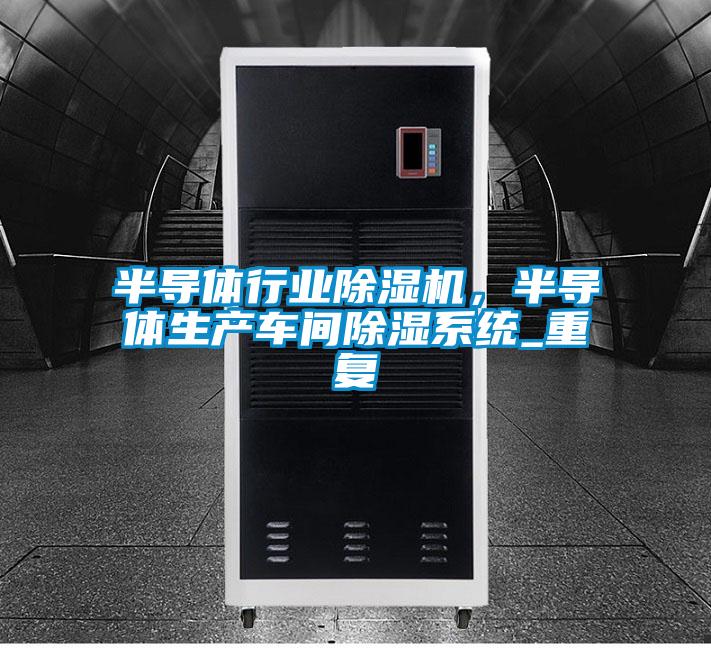 半導(dǎo)體行業(yè)除濕機(jī)，半導(dǎo)體生產(chǎn)車間除濕系統(tǒng)_重復(fù)