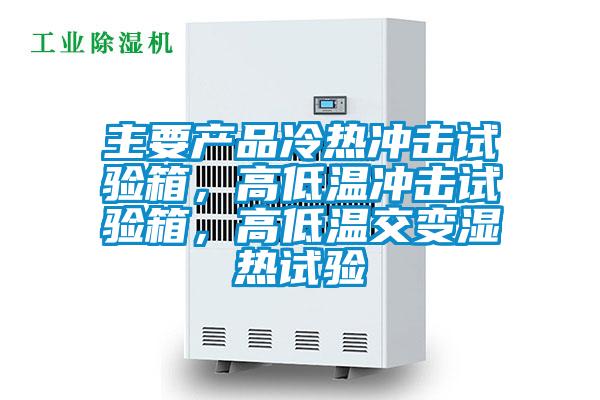 主要產(chǎn)品冷熱沖擊試驗(yàn)箱，高低溫沖擊試驗(yàn)箱，高低溫交變濕熱試驗(yàn)