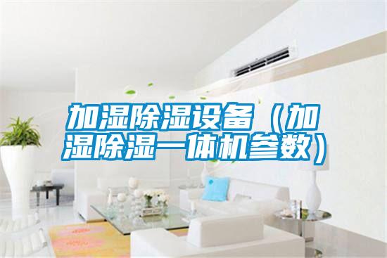 加濕除濕設(shè)備(加濕除濕一體機(jī)參數(shù))