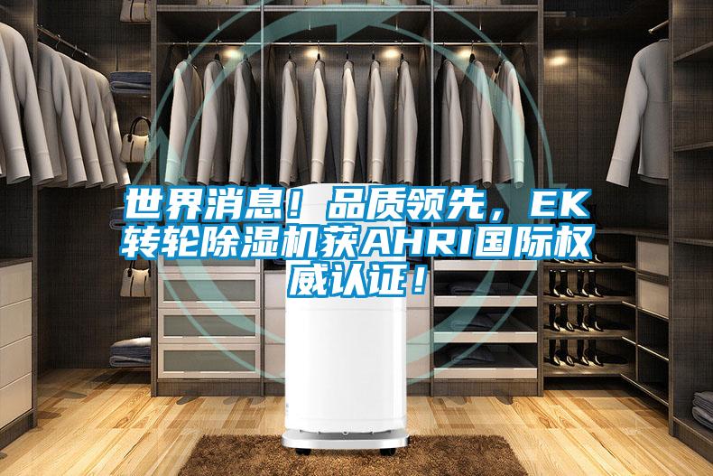 世界消息！品質(zhì)領(lǐng)先，EK轉(zhuǎn)輪除濕機(jī)獲AHRI國(guó)際權(quán)威認(rèn)證！
