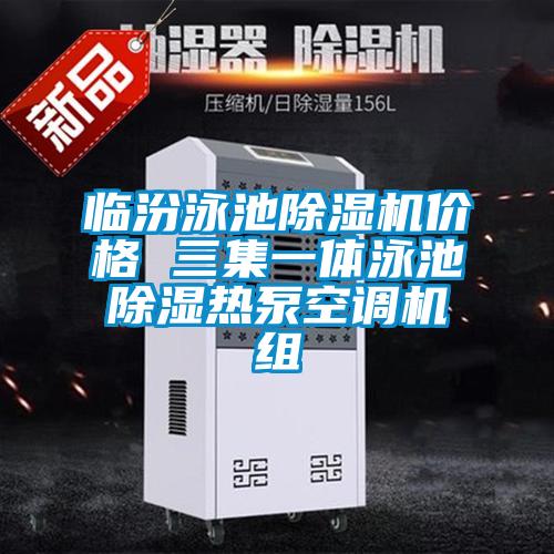 臨汾泳池除濕機價格 三集一體泳池除濕熱泵空調(diào)機組