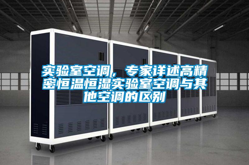 實(shí)驗(yàn)室空調(diào)，專家詳述高精密恒溫恒濕實(shí)驗(yàn)室空調(diào)與其他空調(diào)的區(qū)別