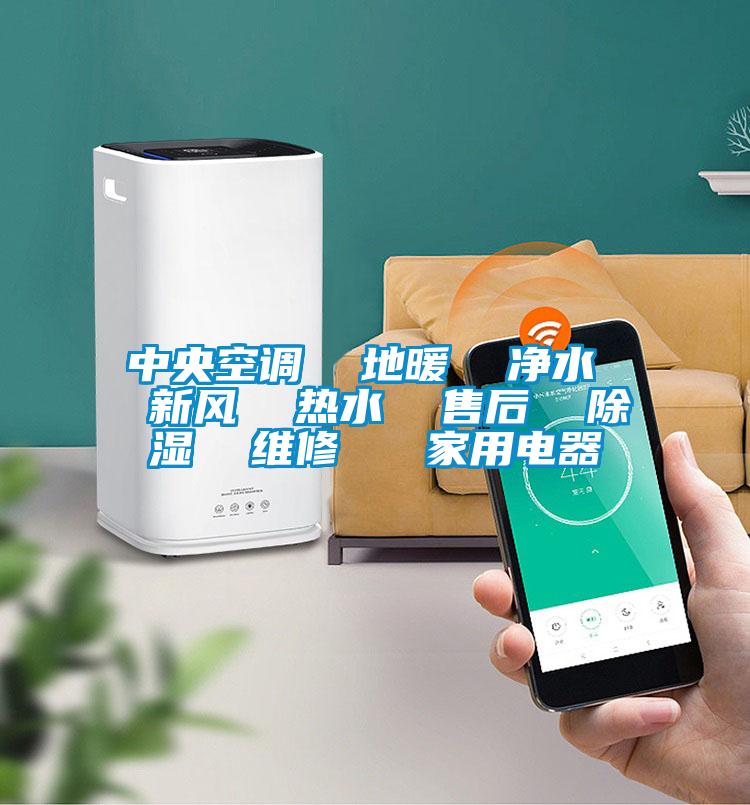 中央空調(diào) 地暖 凈水 新風(fēng) 熱水 售后 除濕 維修 家用電器