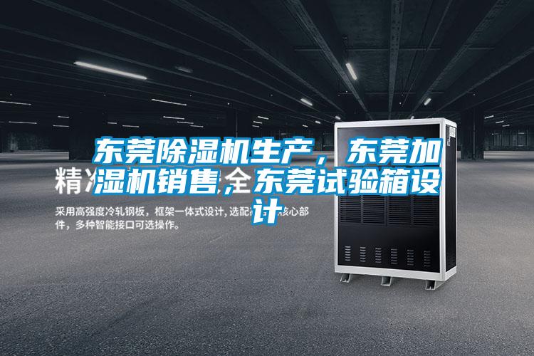 東莞除濕機生產(chǎn)，東莞加濕機銷售，東莞試驗箱設(shè)計