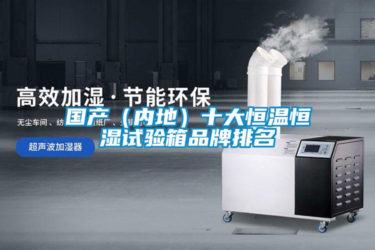 國產(chǎn)（內(nèi)地）十大恒溫恒濕試驗(yàn)箱品牌排名