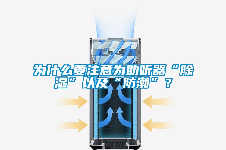 為什么要注意為助聽器“除濕”以及“防潮”?