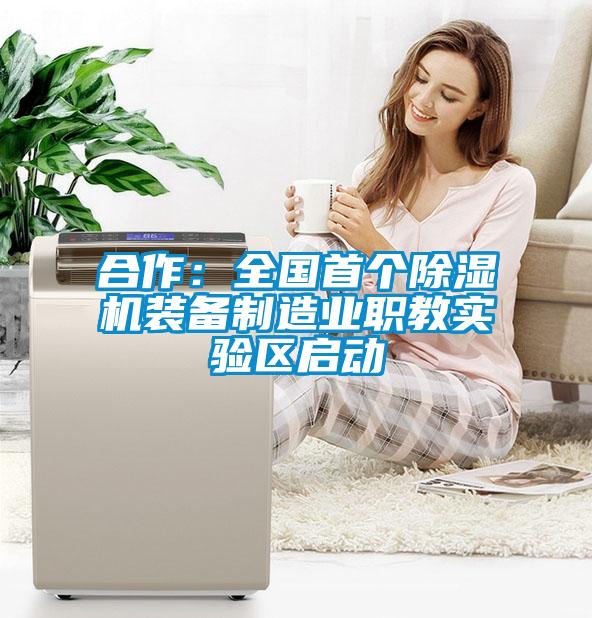 合作:全國首個除濕機(jī)裝備制造業(yè)職教實驗區(qū)啟動