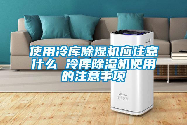 使用冷庫除濕機應(yīng)注意什么 冷庫除濕機使用的注意事項