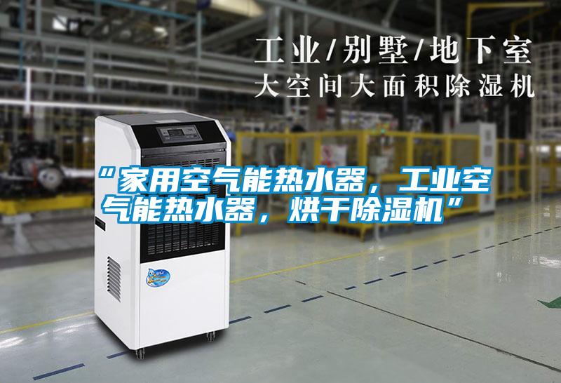 “家用空氣能熱水器，工業(yè)空氣能熱水器，烘干除濕機(jī)”