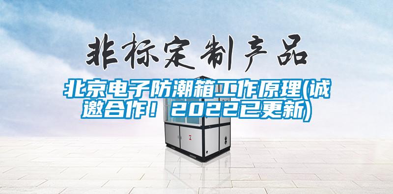 北京電子防潮箱工作原理(誠邀合作！2022已更新)