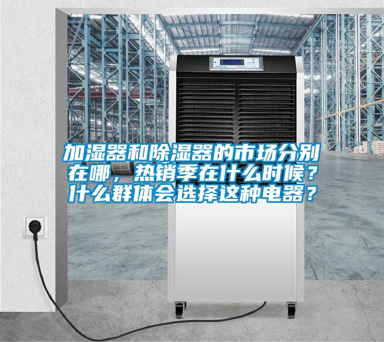 加濕器和除濕器的市場分別在哪，熱銷季在什么時(shí)候？什么群體會選擇這種電器？