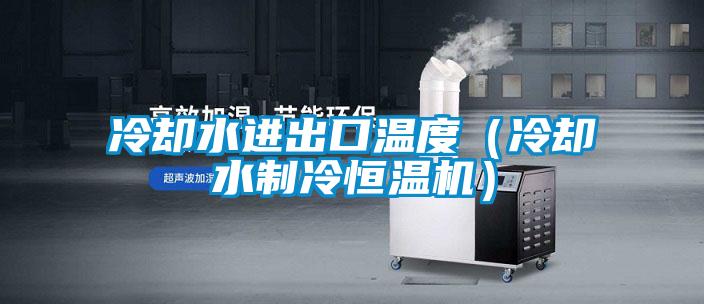冷卻水進(jìn)出口溫度(冷卻水制冷恒溫機(jī))