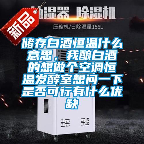 儲(chǔ)存白酒恒溫什么意思，我釀白酒的想做個(gè)空調(diào)恒溫發(fā)酵室想問一下是否可行有什么優(yōu)缺