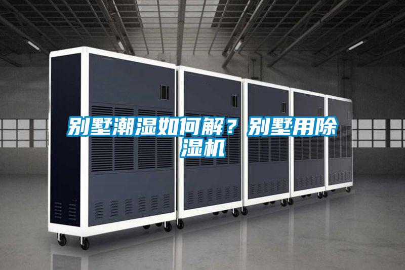 別墅潮濕如何解?別墅用除濕機(jī)