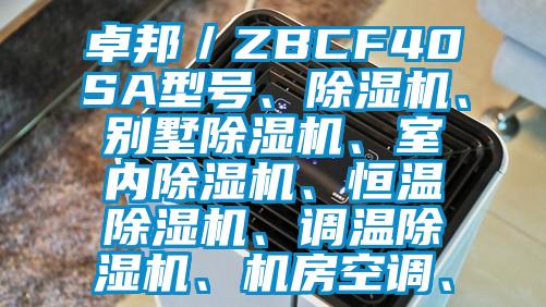 卓邦／ZBCF40SA型號、除濕機(jī)、別墅除濕機(jī)、室內(nèi)除濕機(jī)、恒溫除濕機(jī)、調(diào)溫除濕機(jī)、機(jī)房空調(diào)、
