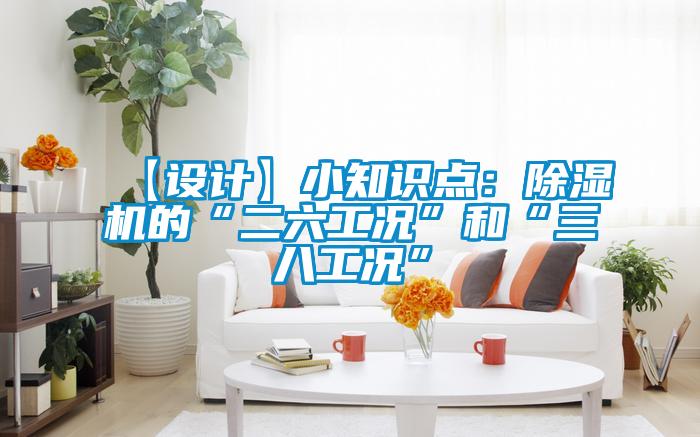 【設(shè)計(jì)】小知識點(diǎn):除濕機(jī)的“二六工況”和“三八工況”