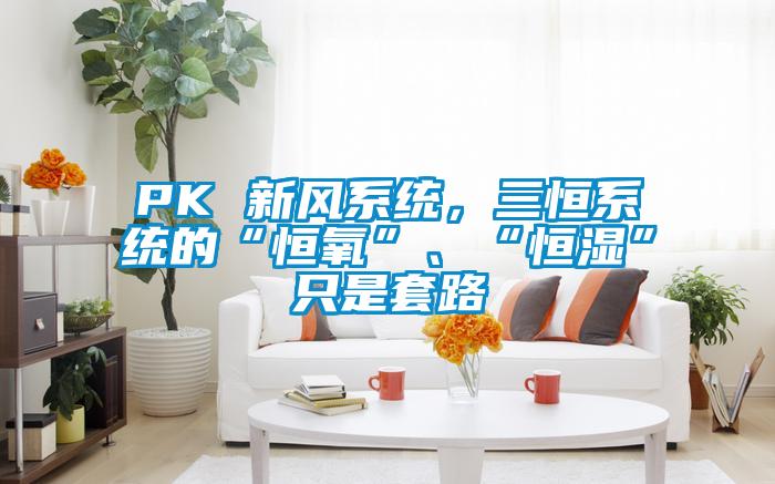 PK 新風(fēng)系統(tǒng)，三恒系統(tǒng)的“恒氧”、“恒濕”只是套路