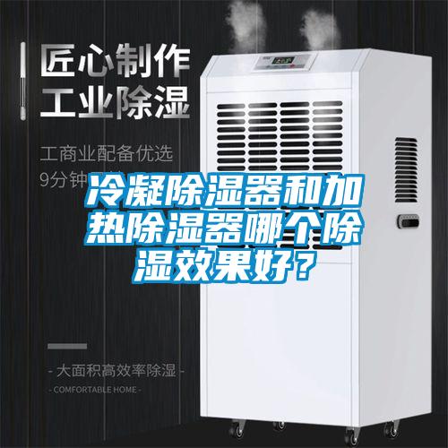 冷凝除濕器和加熱除濕器哪個(gè)除濕效果好？