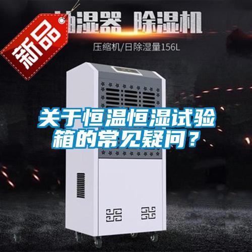關于恒溫恒濕試驗箱的常見疑問？