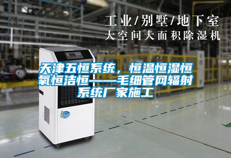 天津五恒系統(tǒng),恒溫恒濕恒氧恒潔恒——毛細(xì)管網(wǎng)輻射系統(tǒng)廠家施工