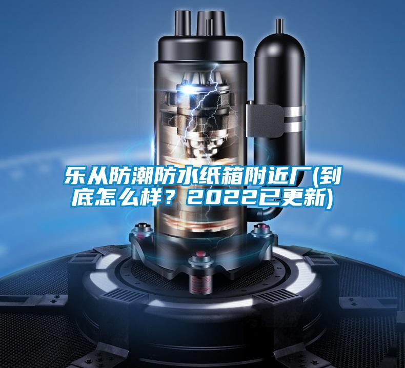 樂(lè)從防潮防水紙箱附近廠(到底怎么樣？2022已更新)