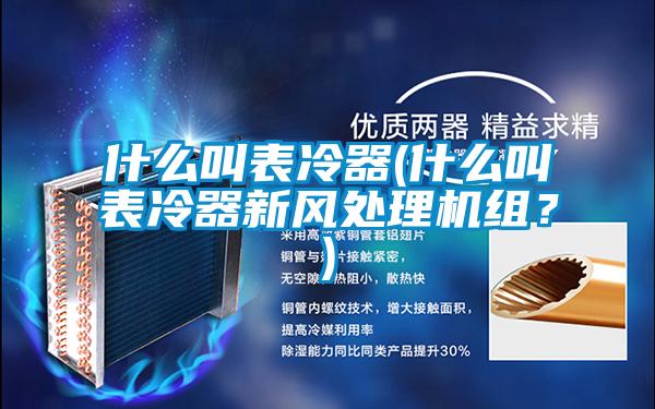 什么叫表冷器(什么叫表冷器新風(fēng)處理機(jī)組？)