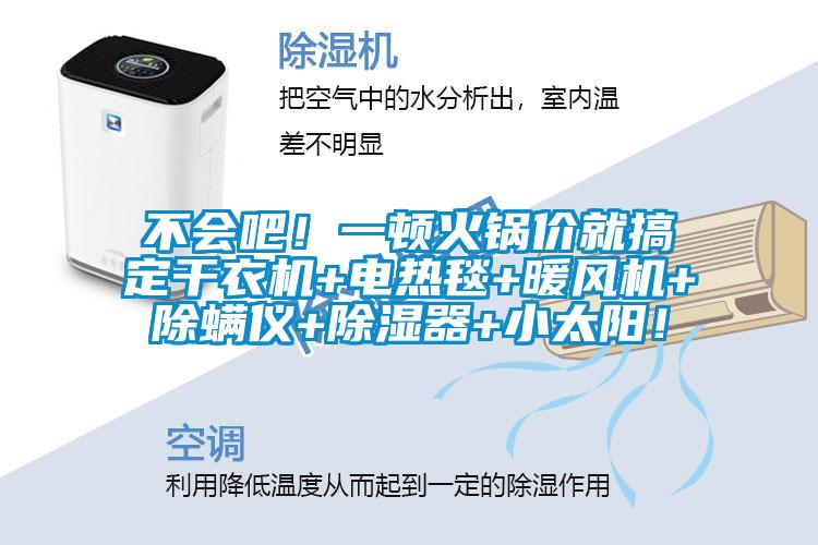 不會吧！一頓火鍋價就搞定干衣機+電熱毯+暖風(fēng)機+除螨儀+除濕器+小太陽！