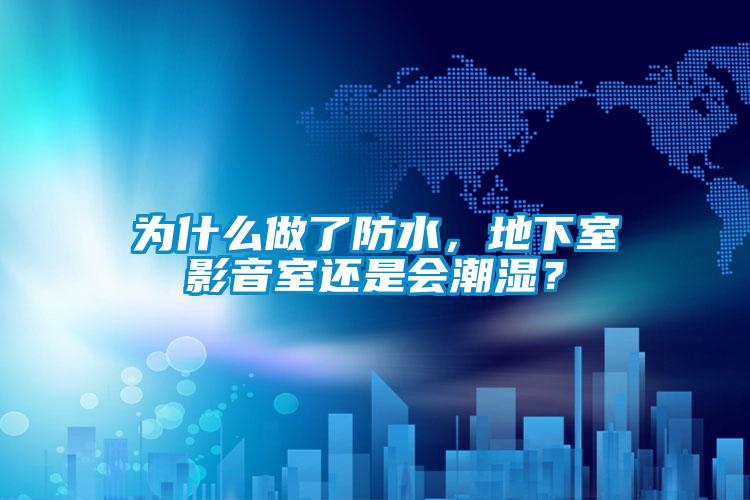 為什么做了防水，地下室影音室還是會潮濕？