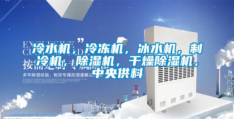 冷水機(jī)，冷凍機(jī)，冰水機(jī)，制冷機(jī)，除濕機(jī)，干燥除濕機(jī)，中央供料