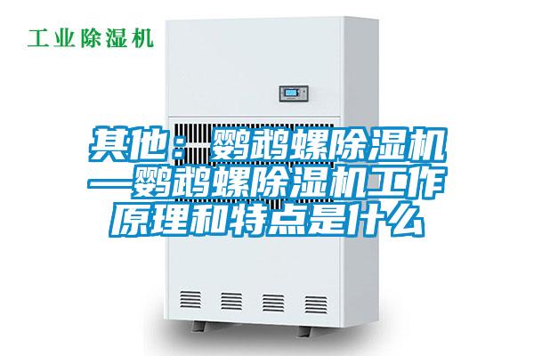 其他:鸚鵡螺除濕機—鸚鵡螺除濕機工作原理和特點是什么
