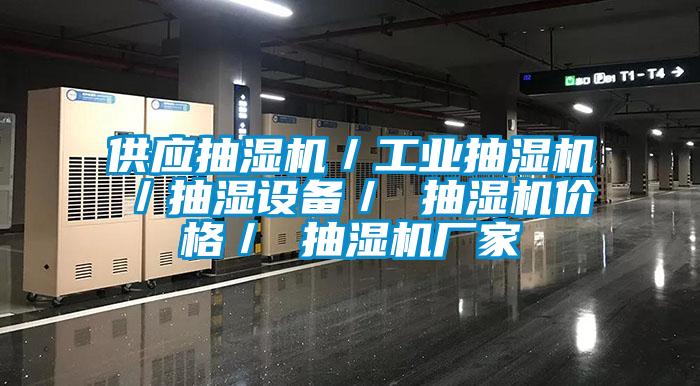 供應抽濕機/工業(yè)抽濕機/抽濕設備/ 抽濕機價格/ 抽濕機廠家