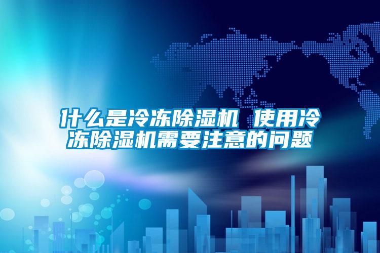 什么是冷凍除濕機(jī) 使用冷凍除濕機(jī)需要注意的問(wèn)題